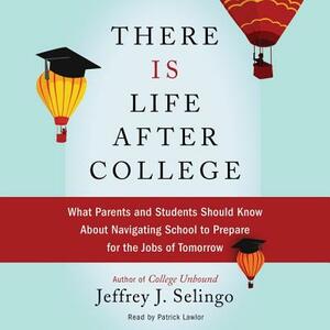 There Is Life After College: What Parents and Students Should Know about Navigating School to Prepare for the Jobs of Tomorrow by Jeffrey J. Selingo