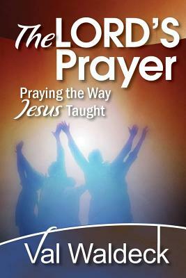 The Lord's Prayer: Praying the Way Jesus Taught by Val Waldeck