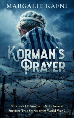Korman's Prayer: Survivors Of Auschwitz & Holocaust Survivor True Stories from World War 2 by Margalit Kafni