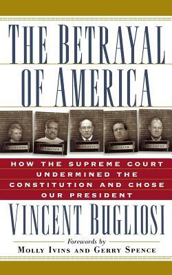 The Betrayal of America: How the Supreme Court Undermined the Constitution and Chose Our President by Vincent Bugliosi