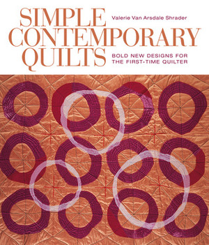 Simple Contemporary Quilts: Bold New Designs for the First-Time Quilter by Valerie Van Arsdale Shrader