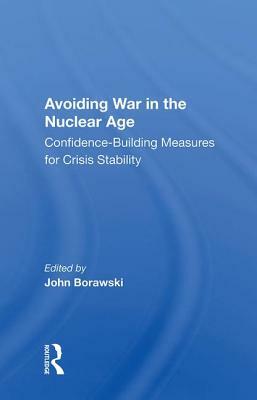 Avoiding War in the Nuclear Age: Confidence-Building Measures for Crisis Stability by John Borawski