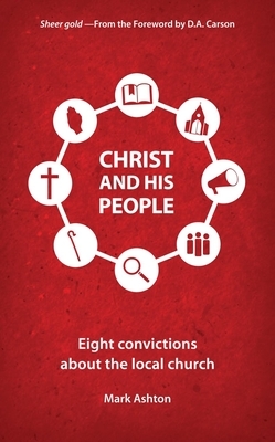 Christ and His People: Eight Convictions about the Local Church by Mark Ashton