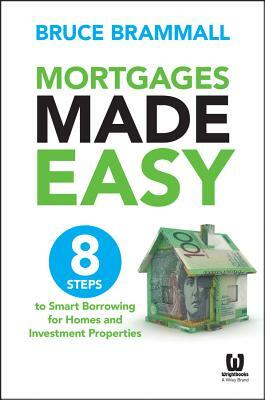 Mortgages Made Easy: 8 Steps to Smart Borrowing for Homes and Investment Properties by Bruce Brammall