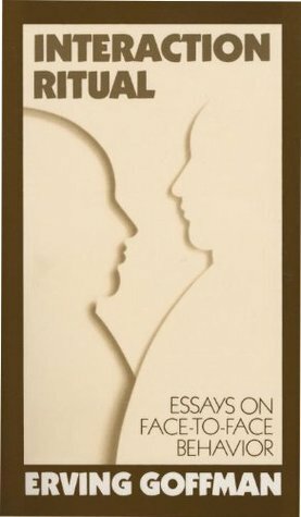 Interaction Ritual - Essays on Face-to-Face Behavior by Erving Goffman