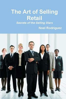 The Art of Selling Retail: Secrets of the Selling Stars by Noel Rodriguez