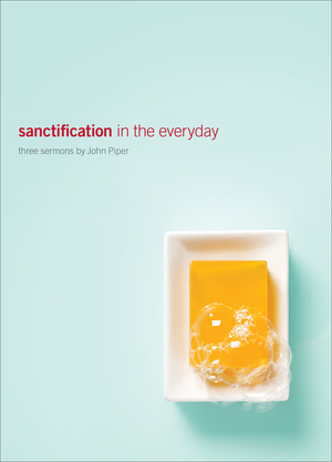 Sanctification in the Everyday: Three Sermons by John Piper by John Piper