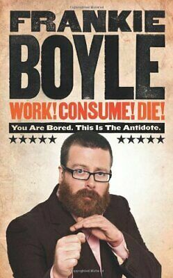 Work! Consume! Die!: You Are Bored. This is the Antidote by Frankie Boyle