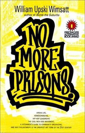 No More Prisons: Urban Life, Home-Schooling, Hip-Hop Leadership, the Cool Rich Kids Movement, a Hitchhiker's Guide to Community Organzing, and Why Philanthropy is the Greatest Art Form of the 21st Century! by William Upski Wimsatt