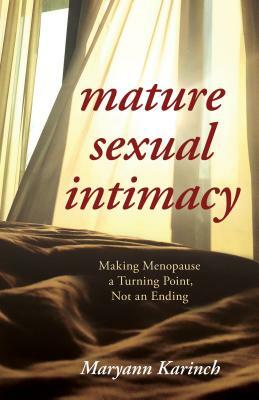 Mature Sexual Intimacy: Making Menopause a Turning Point not an Ending by Maryann Karinch