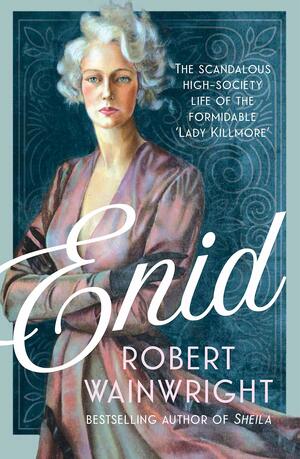 Enid: The Scandalous High-Society Life of the Formidable 'Lady Killmore' by Robert Wainwright