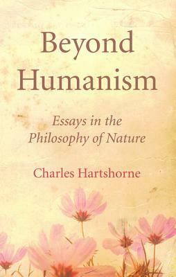 Beyond Humanism: Essays in the Philosophy of Nature by Charles Hartshorne
