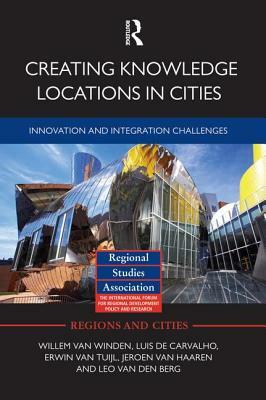 Creating Knowledge Locations in Cities: Innovation and Integration Challenges by Willem Van Winden, Erwin Van Tuijl, Luis de Carvalho