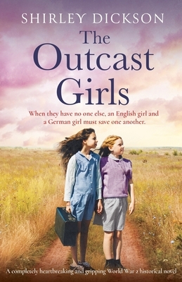 The Outcast Girls: A completely heartbreaking and gripping World War 2 historical novel by Shirley Dickson