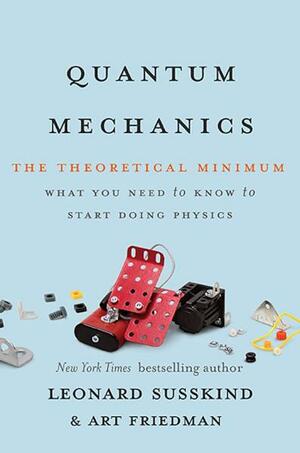 Quantum Mechanics: The Theoretical Minimum: What You Need to Know to Start Doing Physics by Art Friedman, Leonard Susskind