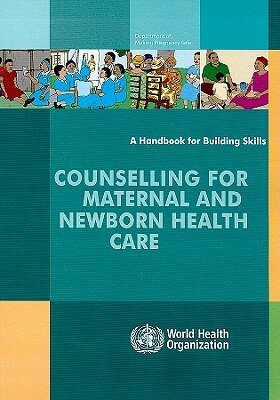 Counselling for Maternal and Newborn Health Care: A Handbook for Building Skills by World Health Organization