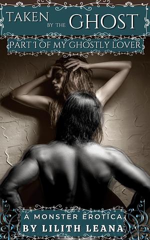 Taken by the Ghost: A monster Erotica by Lilith Leana, Lilith Leana