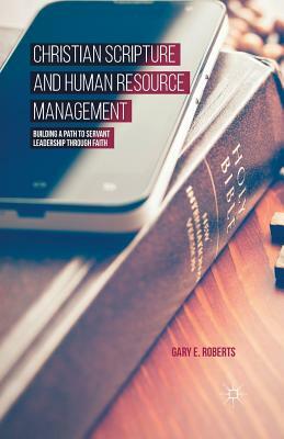 Christian Scripture and Human Resource Management: Building a Path to Servant Leadership Through Faith by G. Roberts