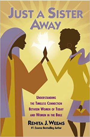 Just a Sister Away: Understanding the Timeless Connection Between Women of Today and Women in the Bible by Renita J. Weems