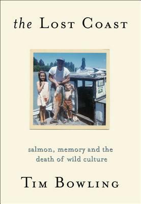 The Lost Coast: Salmon, Memory and the Death of Wild Culture by Tim Bowling