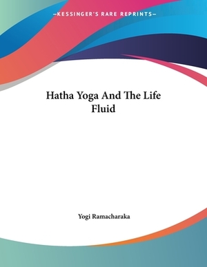 Hatha Yoga And The Life Fluid by Yogi Ramacharaka