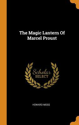 The Magic Lantern of Marcel Proust by Howard Moss