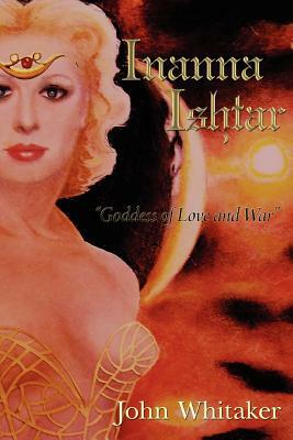 Inanna/Ishtar: Goddess of Love and War by John Whitaker