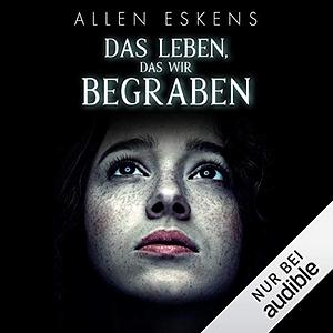 Das Leben, das wir begraben by Allen Eskens