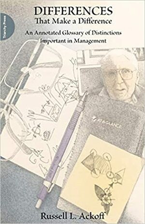 Differences that Make a Difference: An Annotated Glossary of Distinctions Important in Management by Russell L. Ackoff, Charles Handy