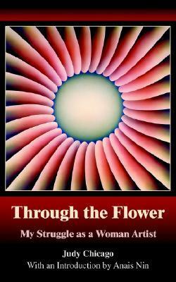 Through the Flower: My Struggle as a Woman Artist by Judy Chicago, Anaïs Nin