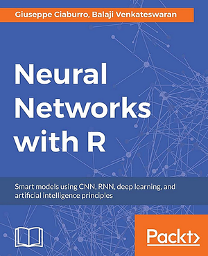 Neural Networks with R: Smart models using CNN, RNN, deep learning, and artificial intelligence principles by Giuseppe Ciaburro