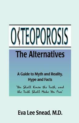 Osteoporosis: The Alternatives, a Guide to Myth and Reality, Hype and Facts by Eva Lee Snead