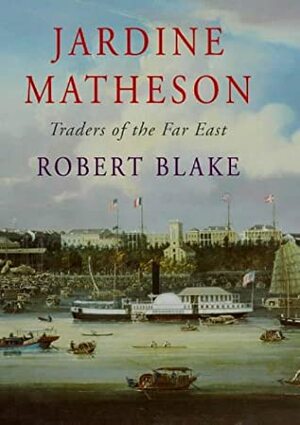 Jardine Matheson, Traders of the Far East: A History by Robert Blake