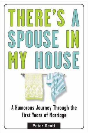 There's a Spouse in My House: A Humorous Journey Through the First Years of Marriage by Peter Scott