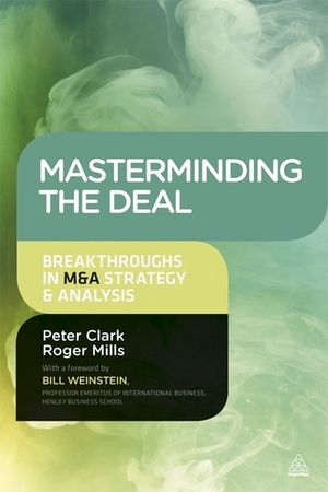 Masterminding the Deal: Breakthroughs in M&A Strategy and Analysis by Peter Clark, Roger Mills