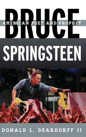 Bruce Springsteen: American Poet and Prophet by Donald L. Deardorff