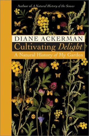Cultivating Delight: A Natural History of My Garden by Diane Ackerman