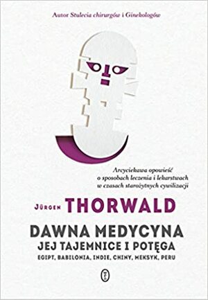 Dawna medycyna. Jej tajemnica i potęga. Egipt, Babilonia, Indie, Chiny, Meksyk, Peru by Jürgen Thorwald