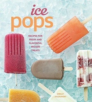 Ice Pops: Recipes for Fresh and Flavorful Frozen Treats by Shelly Kaldunski