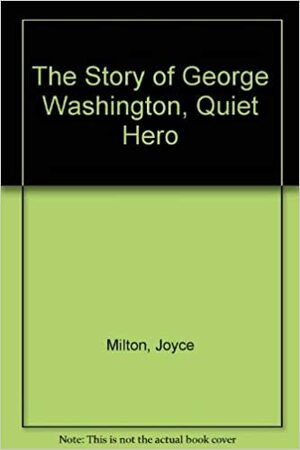 George Washington, Quiet Hero by Joyce Milton