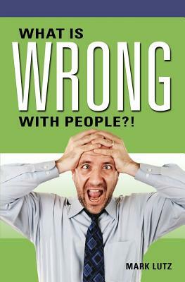 What Is Wrong with People?! by Mark Lutz