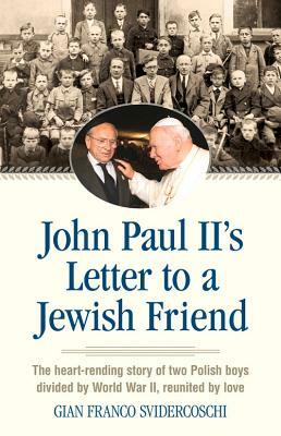 John Paul II's Letter to a Jewish Friend: The Heart-Rending Story of Two Polish Boys Divided by World War II, Reunited by Love by Gian Franco Svidercoschi