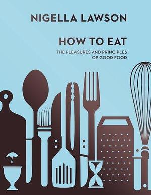 How To Eat: The Pleasures and Principles of Good Food by Nigella Lawson