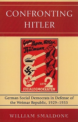 Confronting Hitler: German Social Democrats in Defense of the Weimar Republic, 1929-1933 by William Smaldone