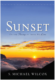 Sunset: On the Passing of Those We Love by S. Michael Wilcox