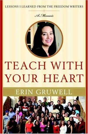 Teach with Your Heart: Lessons I Learned from the Freedom Writers by Erin Gruwell