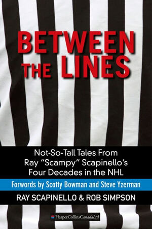 Between The Lines: Not-So-Tall Tales From Ray Scampy Scapinello's Four Decades in the NHL by Ray Scapinello, Rob Simpson