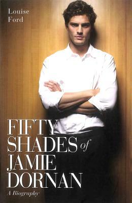 Fifty Shades of Jamie Dornan: A Biography by Louise Ford