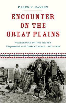Encounter on the Great Plains: Scandinavian Settlers and the Dispossession of Dakota Indians, 1890-1930 by Karen V. Hansen