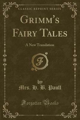 Grimm's Fairy Tales: A New Translation (Classic Reprint) by Mrs. Henry H.B. Paull